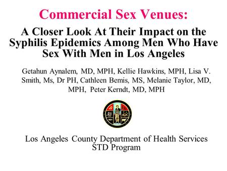 Commercial Sex Venues: A Closer Look At Their Impact on the Syphilis Epidemics Among Men Who Have Sex With Men in Los Angeles Getahun Aynalem, MD, MPH,