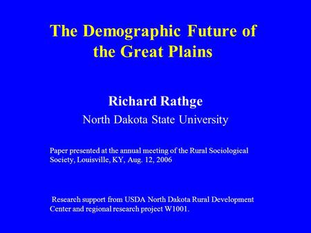 The Demographic Future of the Great Plains Richard Rathge North Dakota State University Paper presented at the annual meeting of the Rural Sociological.