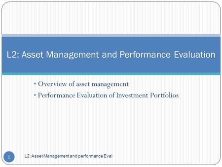 Overview of asset management Performance Evaluation of Investment Portfolios L2: Asset Management and Performance Evaluation L2: Asset Management and performance.