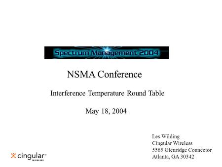 NSMA Conference Interference Temperature Round Table May 18, 2004 Les Wilding Cingular Wireless 5565 Glenridge Connector Atlanta, GA 30342.