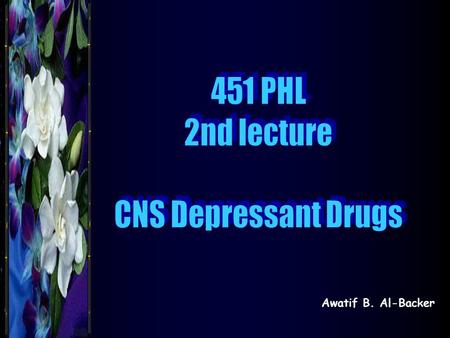 Awatif B. Al-Backer. Classification of CNS Depressant Drugs According to Their Pharmacological action 1- Sedative – hypnotics 2- Tranquillizers 3- Anesthetics.