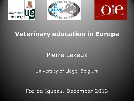 Veterinary education in Europe Pierre Lekeux University of Liege, Belgium Foz de Iguazu, December 2013.