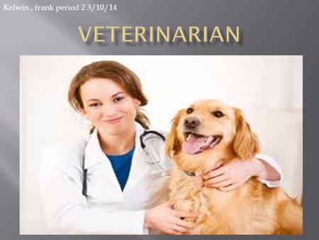 Kelwin , frank period 2 3/10/14 Veterinarian.