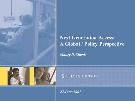 Next Generation Access: A Global / Policy Perspective Maury D. Shenk 27 June 2007.