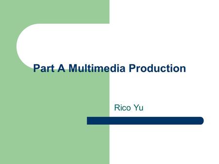 Part A Multimedia Production Rico Yu. Part A Multimedia Production Ch.1 Text Ch.2 Graphics Ch.3 Sound Ch.4 Animations Ch.5 Video.