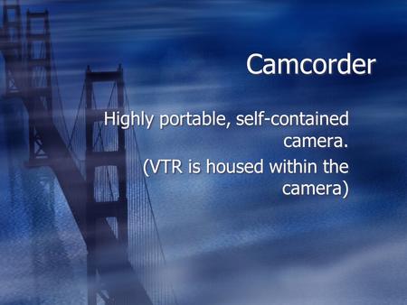 Camcorder Highly portable, self-contained camera. (VTR is housed within the camera) Highly portable, self-contained camera. (VTR is housed within the camera)