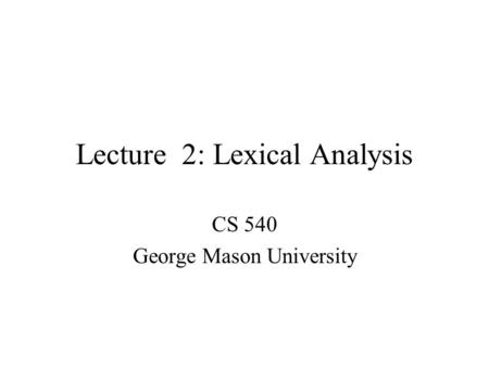 Lecture 2: Lexical Analysis CS 540 George Mason University.