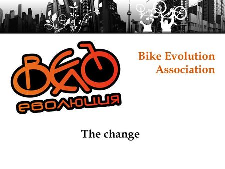 Bike Evolution Association The change. Our mission Working for better cycling condition Promote a culture of equality and tolerance on the road Promoting.