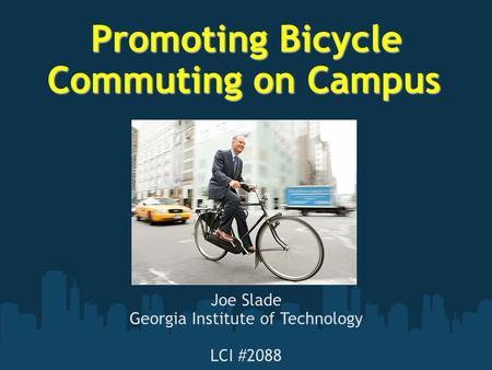 Promoting Bicycle Commuting on Campus Promoting Bicycle Commuting on Campus Joe Slade Georgia Institute of Technology LCI #2088.
