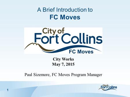 1 A Brief Introduction to FC Moves City Works May 7, 2015 Paul Sizemore, FC Moves Program Manager.