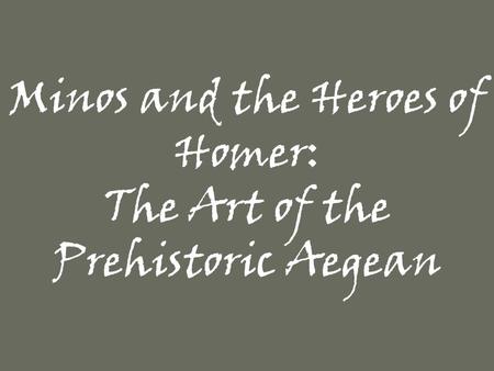 Minos and the Heroes of Homer: The Art of the Prehistoric Aegean.