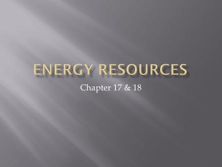 Chapter 17 & 18.  Where does our energy come from?  84% of our energy comes from nonrenewable energy resources  78% from fossils fuels  6% nuclear.