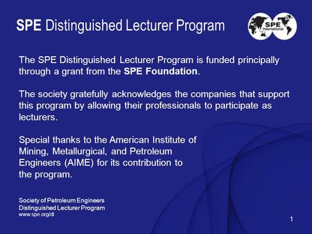 1 SPE Distinguished Lecturer Program The SPE Distinguished Lecturer Program is funded principally through a grant from the SPE Foundation. The society.