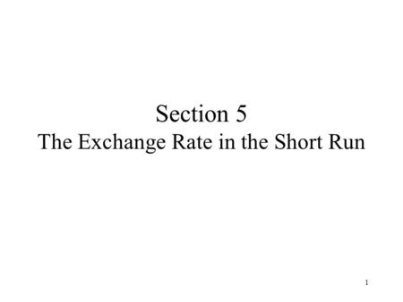 1 Section 5 The Exchange Rate in the Short Run. 2 Content Objectives Aggregate Demand Output Market Equilibrium Asset Market Equilibrium The Short-Run.