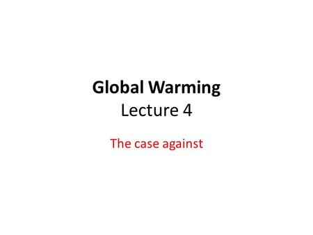 Global Warming Lecture 4 The case against. Caveats As with last lecture, todays lecture is being used to present a single point of view. YOU should be.