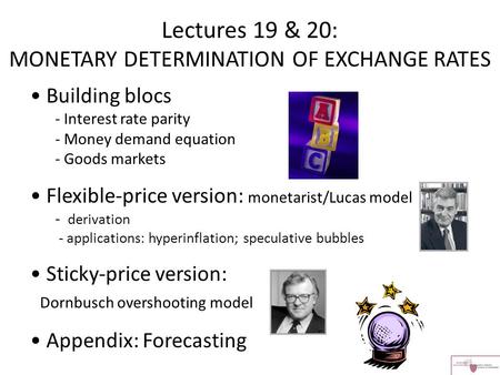 Lectures 19 & 20: MONETARY DETERMINATION OF EXCHANGE RATES Building blocs - Interest rate parity - Money demand equation - Goods markets Flexible-price.
