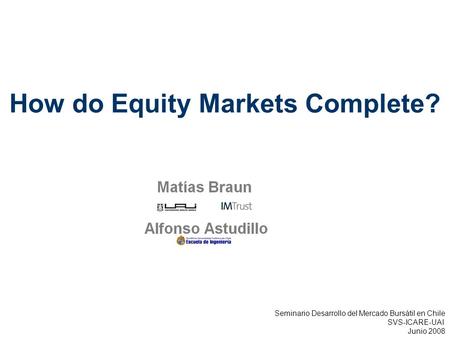 Complementary Information How do Equity Markets Complete? Seminario Desarrollo del Mercado Bursátil en Chile SVS-ICARE-UAI Junio 2008.