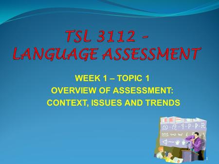 WEEK 1 – TOPIC 1 OVERVIEW OF ASSESSMENT: CONTEXT, ISSUES AND TRENDS 1.