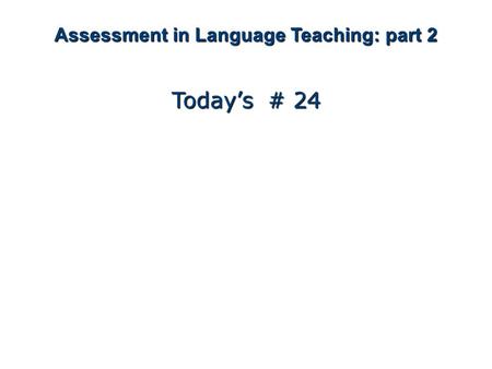 Assessment in Language Teaching: part 2 Today’s # 24.