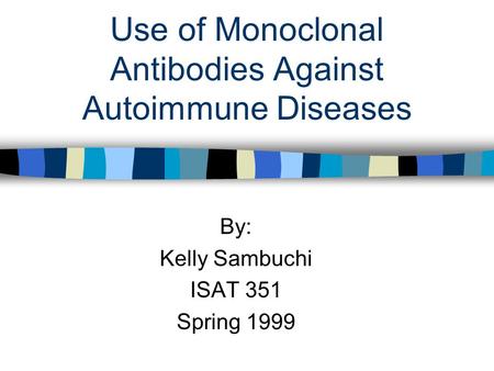 Use of Monoclonal Antibodies Against Autoimmune Diseases By: Kelly Sambuchi ISAT 351 Spring 1999.