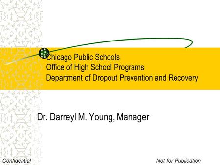 Chicago Public Schools Office of High School Programs Department of Dropout Prevention and Recovery Dr. Darreyl M. Young, Manager ConfidentialNot for Publication.