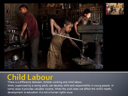 There is a difference between children working and child labour. Work, supervised by a caring adult, can develop skills and responsibility in young people.