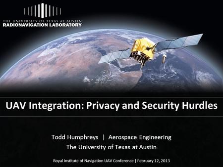 UAV Integration: Privacy and Security Hurdles Todd Humphreys | Aerospace Engineering The University of Texas at Austin Royal Institute of Navigation UAV.