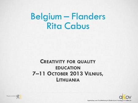 Belgium – Flanders Rita Cabus C REATIVITY FOR QUALITY EDUCATION 7–11 O CTOBER 2013 V ILNIUS, L ITHUANIA.