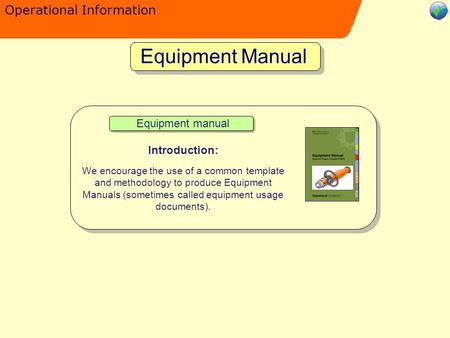 Operational Information Equipment Manual Equipment manual Introduction: We encourage the use of a common template and methodology to produce Equipment.