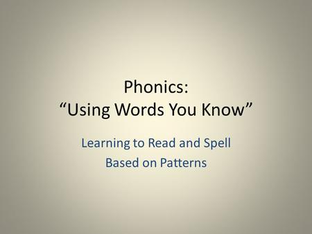 Phonics: “Using Words You Know” Learning to Read and Spell Based on Patterns.