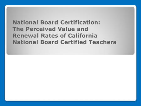National Board Certification: The Perceived Value and Renewal Rates of California National Board Certified Teachers.
