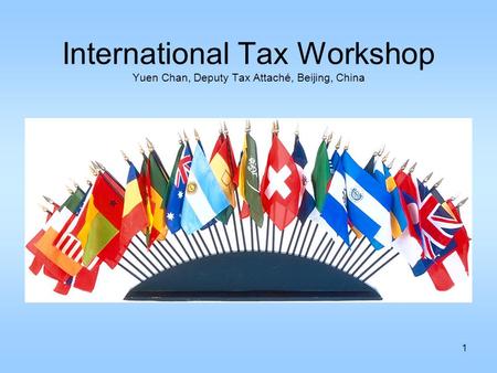1 International Tax Workshop Yuen Chan, Deputy Tax Attaché, Beijing, China.