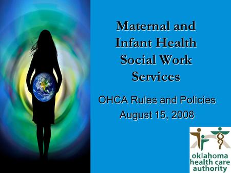 Maternal and Infant Health Social Work Services OHCA Rules and Policies August 15, 2008.