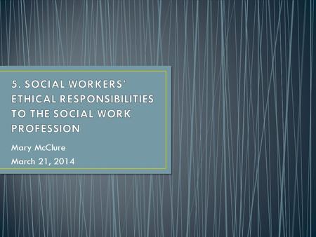 Mary McClure March 21, 2014. (a) Social workers should work toward the maintenance and promotion of high standards of practice. (b) Social workers.
