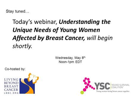 Today’s webinar, Understanding the Unique Needs of Young Women Affected by Breast Cancer, will begin shortly. Co-hosted by: Wednesday, May 8 th Noon-1pm.