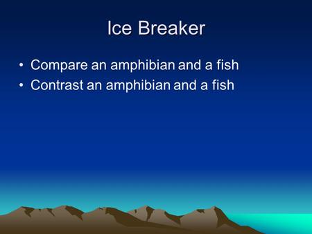 Ice Breaker Compare an amphibian and a fish