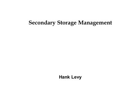 Secondary Storage Management Hank Levy. 8/7/20152 Secondary Storage  Secondary Storage is usually: –anything outside of “primary memory” –storage that.
