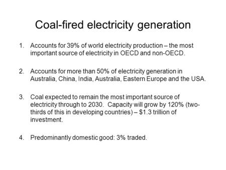 Coal-fired electricity generation 1.Accounts for 39% of world electricity production – the most important source of electricity in OECD and non-OECD. 2.Accounts.