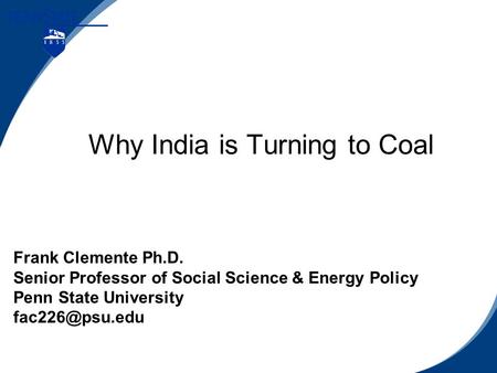 Why India is Turning to Coal Frank Clemente Ph.D. Senior Professor of Social Science & Energy Policy Penn State University