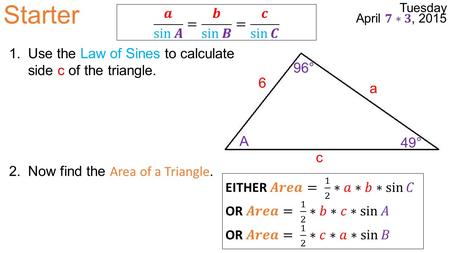 Starter a 6 c A 49° 96° 1.Use the Law of Sines to calculate side c of the triangle. 2.Now find the Area of a Triangle.