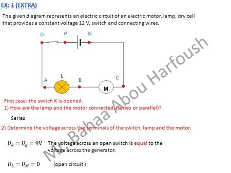 Mr. Bahaa Abou Harfoush The given diagram represents an electric circuit of an electric motor, lamp, dry cell that provides a constant voltage 12 V, switch.