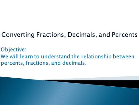 Objective: We will learn to understand the relationship between percents, fractions, and decimals.