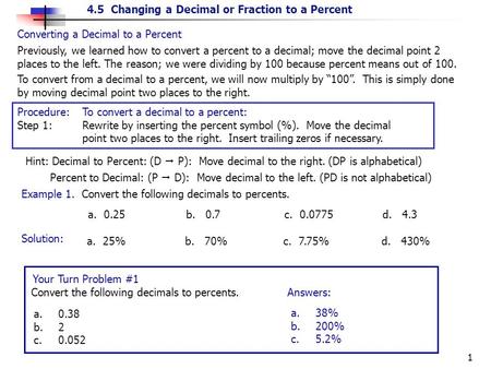 4.5 Changing a Decimal or Fraction to a Percent 1 Converting a Decimal to a Percent To convert from a decimal to a percent, we will now multiply by “100”.