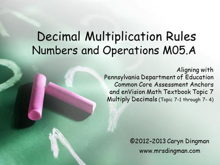 Decimal Multiplication Rules Numbers and Operations M05.A Aligning with Pennsylvania Department of Education Common Core Assessment Anchors and enVision.