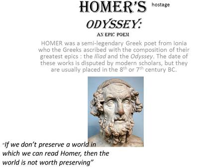 Homer’s Odyssey: an epic poem HOMER was a semi-legendary Greek poet from Ionia who the Greeks ascribed with the composition of their greatest epics : the.