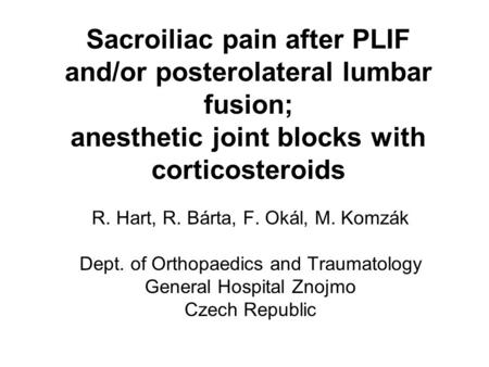 Sacroiliac pain after PLIF and/or posterolateral lumbar fusion; anesthetic joint blocks with corticosteroids R. Hart, R. Bárta, F. Okál, M. Komzák Dept.