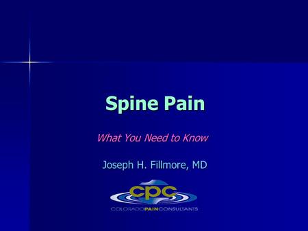 Spine Pain What You Need to Know What You Need to Know Joseph H. Fillmore, MD Joseph H. Fillmore, MD.
