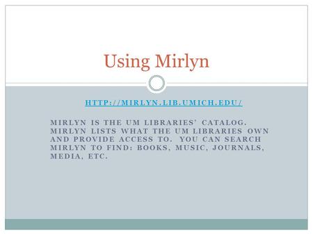 MIRLYN IS THE UM LIBRARIES’ CATALOG. MIRLYN LISTS WHAT THE UM LIBRARIES OWN AND PROVIDE ACCESS TO. YOU CAN SEARCH MIRLYN TO.