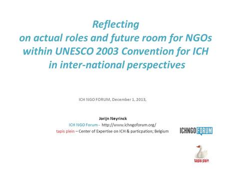 Reflecting on actual roles and future room for NGOs within UNESCO 2003 Convention for ICH in inter-national perspectives ICH NGO FORUM, December 1, 2013,