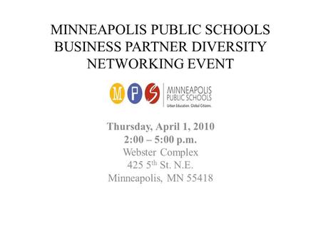 MINNEAPOLIS PUBLIC SCHOOLS BUSINESS PARTNER DIVERSITY NETWORKING EVENT Thursday, April 1, 2010 2:00 – 5:00 p.m. Webster Complex 425 5 th St. N.E. Minneapolis,